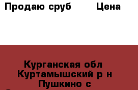 Продаю сруб 6*3 › Цена ­ 50 - Курганская обл., Куртамышский р-н, Пушкино с. Строительство и ремонт » Другое   . Курганская обл.